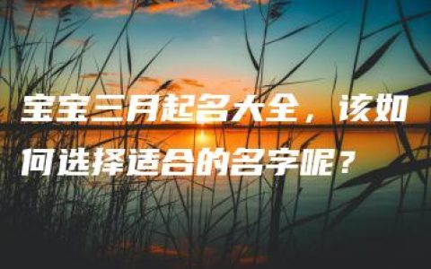 宝宝三月起名大全，该如何选择适合的名字呢？