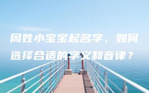 周姓小宝宝起名字，如何选择合适的字义和音律？