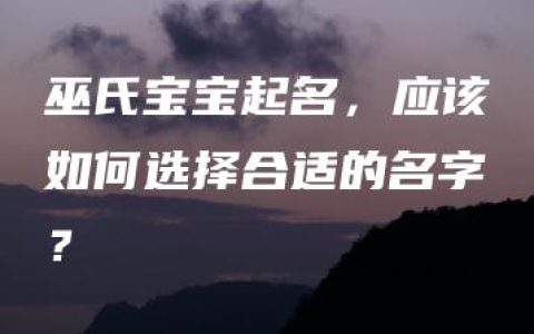 巫氏宝宝起名，应该如何选择合适的名字？