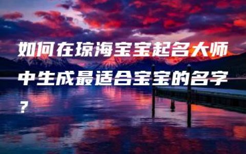 如何在琼海宝宝起名大师中生成最适合宝宝的名字？