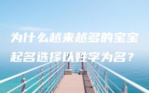 为什么越来越多的宝宝起名选择以姓字为名？