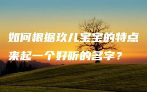 如何根据玖儿宝宝的特点来起一个好听的名字？