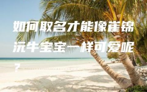 如何取名才能像崔锦沅牛宝宝一样可爱呢？