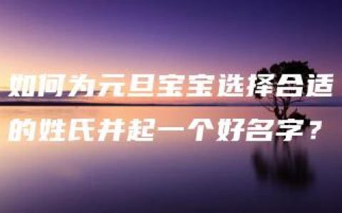 如何为元旦宝宝选择合适的姓氏并起一个好名字？