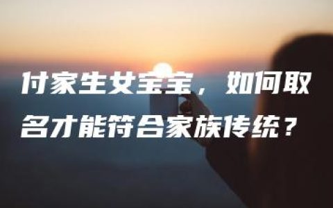 付家生女宝宝，如何取名才能符合家族传统？