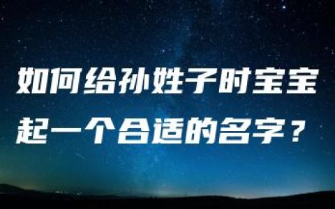 如何给孙姓子时宝宝起一个合适的名字？