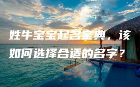 姓牛宝宝起名宝典，该如何选择合适的名字？