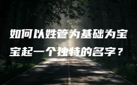 如何以姓管为基础为宝宝起一个独特的名字？