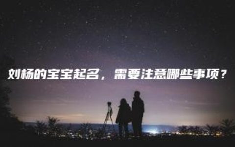 刘杨的宝宝起名，需要注意哪些事项？