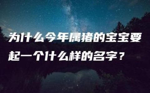 为什么今年属猪的宝宝要起一个什么样的名字？