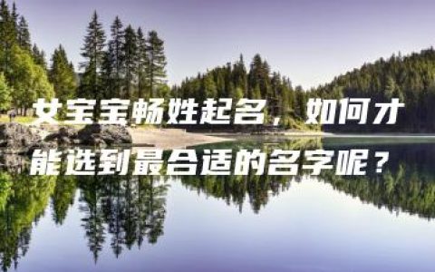 女宝宝畅姓起名，如何才能选到最合适的名字呢？