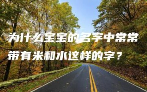 为什么宝宝的名字中常常带有米和水这样的字？