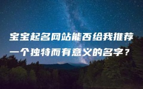 宝宝起名网站能否给我推荐一个独特而有意义的名字？