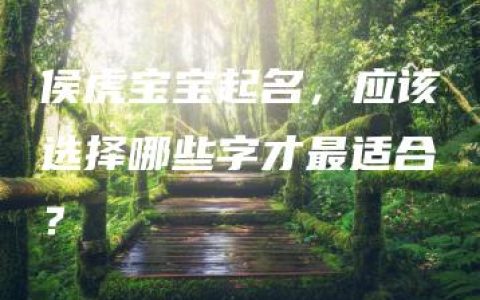 侯虎宝宝起名，应该选择哪些字才最适合？