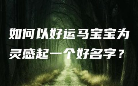 如何以好运马宝宝为灵感起一个好名字？