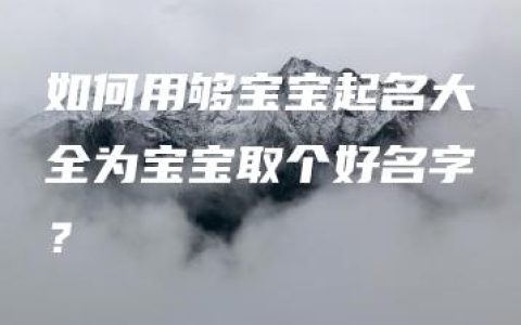 如何用够宝宝起名大全为宝宝取个好名字？