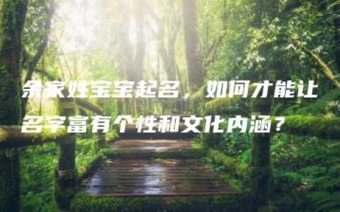 余家姓宝宝起名，如何才能让名字富有个性和文化内涵？