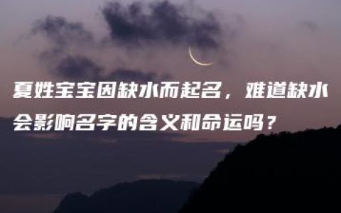 夏姓宝宝因缺水而起名，难道缺水会影响名字的含义和命运吗？