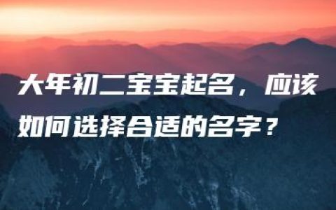 大年初二宝宝起名，应该如何选择合适的名字？