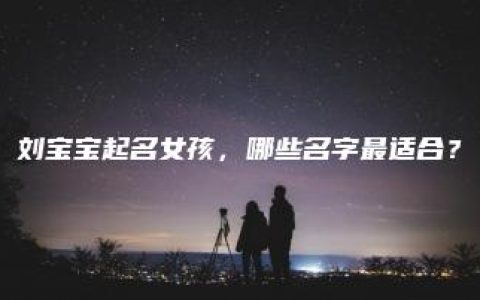 刘宝宝起名女孩，哪些名字最适合？