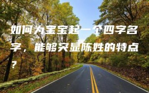 如何为宝宝起一个四字名字，能够突显陈姓的特点？