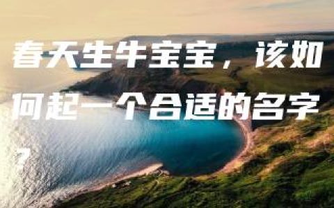 春天生牛宝宝，该如何起一个合适的名字？