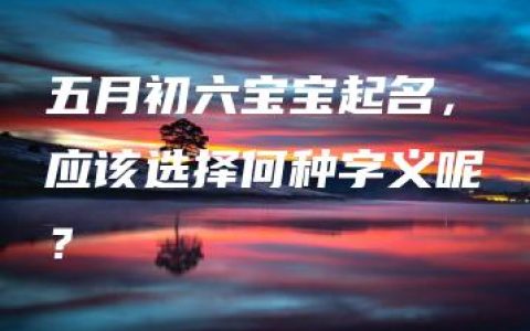 五月初六宝宝起名，应该选择何种字义呢？