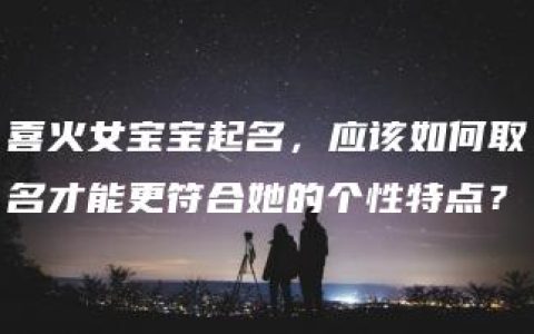 喜火女宝宝起名，应该如何取名才能更符合她的个性特点？