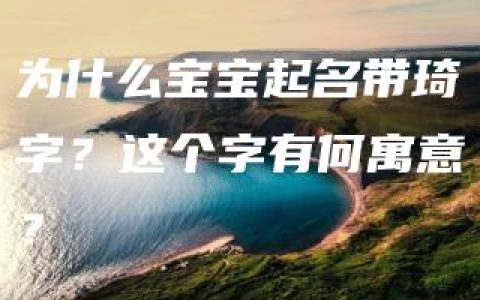 为什么宝宝起名带琦字？这个字有何寓意？