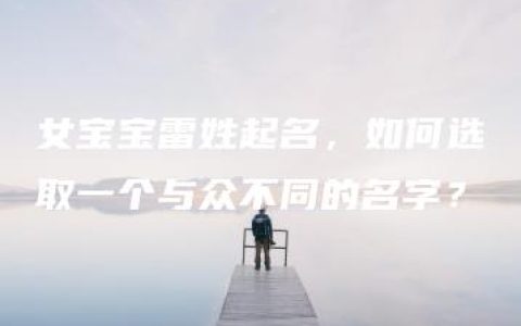 女宝宝雷姓起名，如何选取一个与众不同的名字？