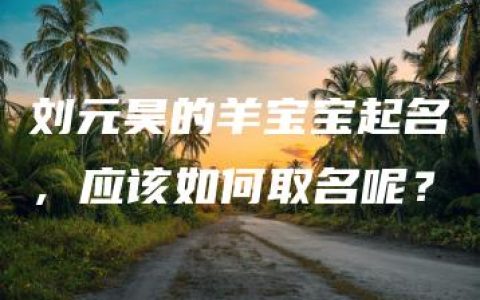 刘元昊的羊宝宝起名，应该如何取名呢？