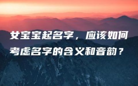 女宝宝起名字，应该如何考虑名字的含义和音韵？