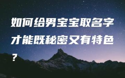 如何给男宝宝取名字才能既秘密又有特色？