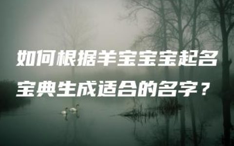 如何根据羊宝宝宝起名宝典生成适合的名字？