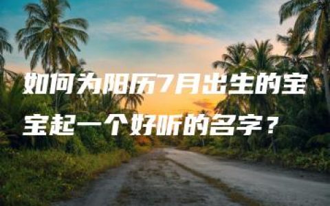 如何为阳历7月出生的宝宝起一个好听的名字？