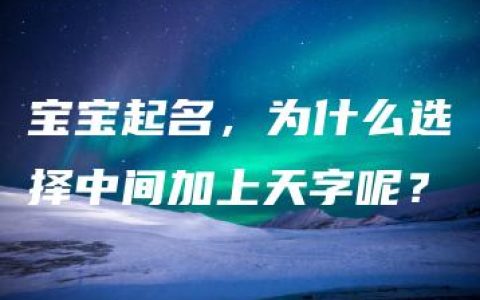 宝宝起名，为什么选择中间加上天字呢？