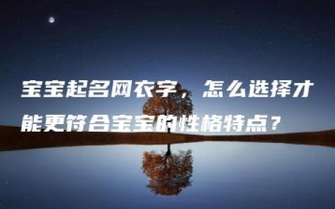 宝宝起名网衣字，怎么选择才能更符合宝宝的性格特点？