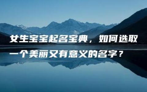 女生宝宝起名宝典，如何选取一个美丽又有意义的名字？