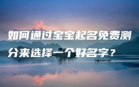 如何通过宝宝起名免费测分来选择一个好名字？