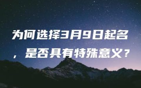 为何选择3月9日起名，是否具有特殊意义？