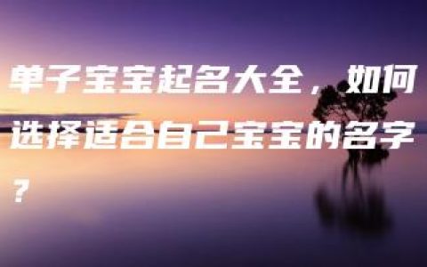 单子宝宝起名大全，如何选择适合自己宝宝的名字？