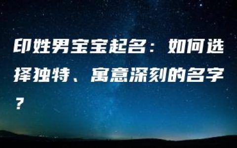 印姓男宝宝起名：如何选择独特、寓意深刻的名字？