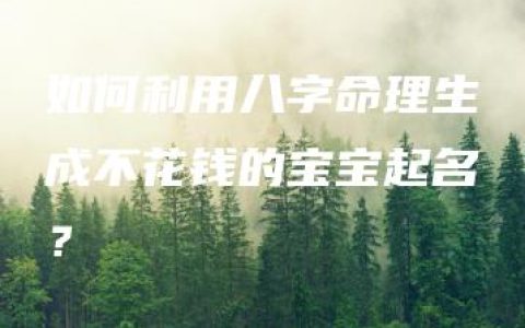 如何利用八字命理生成不花钱的宝宝起名？