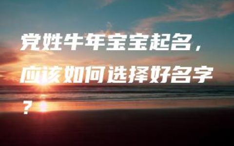 党姓牛年宝宝起名，应该如何选择好名字？