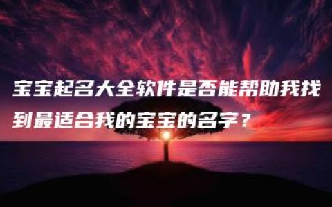 宝宝起名大全软件是否能帮助我找到最适合我的宝宝的名字？