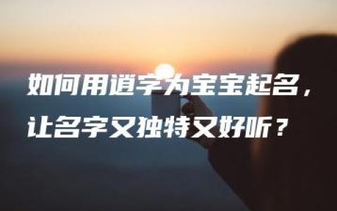 如何用逍字为宝宝起名，让名字又独特又好听？