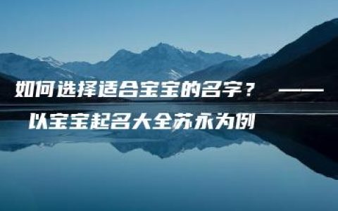 如何选择适合宝宝的名字？ —— 以宝宝起名大全苏永为例