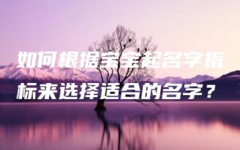 如何根据宝宝起名字指标来选择适合的名字？