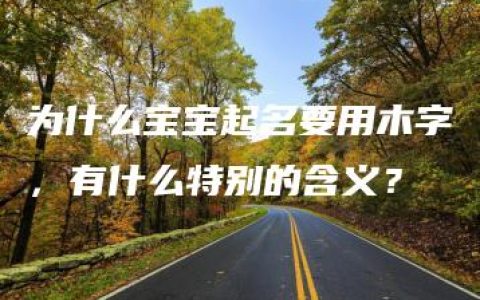 为什么宝宝起名要用木字，有什么特别的含义？