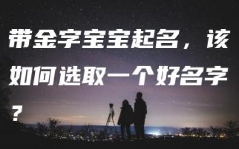 带金字宝宝起名，该如何选取一个好名字？